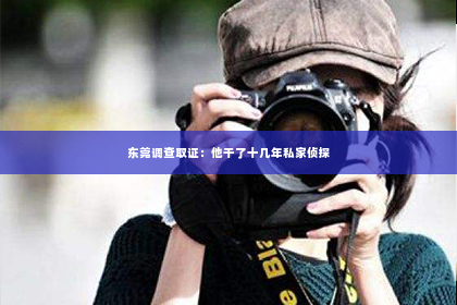 东莞调查取证：他干了十几年私家侦探