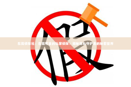 东莞侦探社：东莞可靠的私家侦探：揭秘隐私守护者的秘密世界