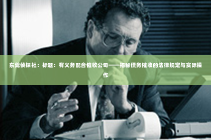 东莞侦探社：标题：有义务配合催收公司——揭秘债务催收的法律规定与实际操作