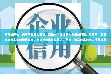 东莞侦探社：关于网贷暴力催收，这是一个让许多人头疼的问题。近年来，随着互联网金融的快速发展，网贷行业也日益壮大。然而，随之而来的暴力催收现象却让许多借款人苦不堪言。今天，我们就来聊聊这个话题，揭开网贷暴力催收的神秘面纱。