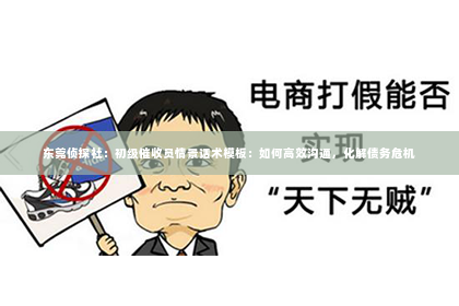 东莞侦探社：初级催收员情景话术模板：如何高效沟通，化解债务危机