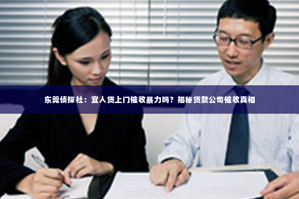 东莞侦探社：宜人贷上门催收暴力吗？揭秘贷款公司催收真相