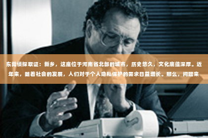 东莞侦探取证：新乡，这座位于河南省北部的城市，历史悠久，文化底蕴深厚。近年来，随着社会的发展，人们对于个人隐私保护的需求日益增长。那么，问题来了——新乡是否有私家侦探呢？今天，我们就来聊聊这个话题。