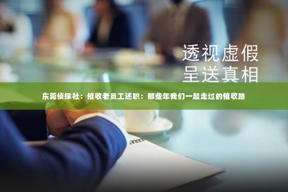 东莞侦探社：催收老员工述职：那些年我们一起走过的催收路