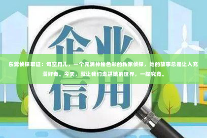 东莞侦探取证：司空月儿，一个充满神秘色彩的私家侦探，她的故事总是让人充满好奇。今天，就让我们走进她的世界，一探究竟。