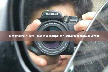 东莞调查取证：标题：催收使用联通手机号：揭秘背后的真相与应对策略