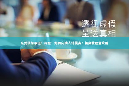 东莞侦探取证：标题：如何向病人讨债务：视频教程全攻略