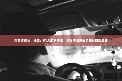 东莞侦探社：标题：51人即刻催收：揭秘催收行业的即时应对策略