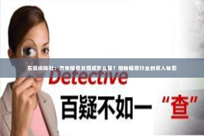 东莞侦探社：万乘催收员提成怎么算？揭秘催收行业的收入秘密