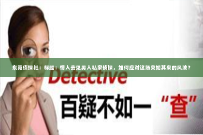 东莞侦探社：标题：情人去见男人私家侦探，如何应对这场突如其来的风波？