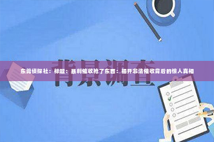 东莞侦探社：标题：暴利催收抢了东西：揭开非法催收背后的惊人真相