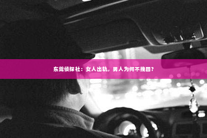 东莞侦探社：女人出轨，男人为何不挽回？