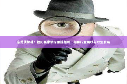 东莞侦探社：揭阳私家侦探跟踪招聘：揭秘行业现状与职业发展