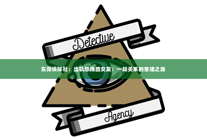 东莞侦探社：出轨想挽回女友：一段关系的重建之路