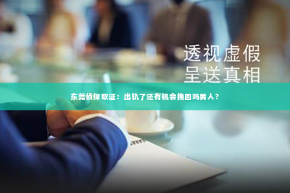 东莞侦探取证：出轨了还有机会挽回吗男人？