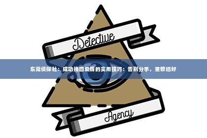 东莞侦探社：成功挽回爱情的实用技巧：告别分手，重修旧好