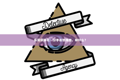 东莞侦探社：分手后想挽回，聊什么？
