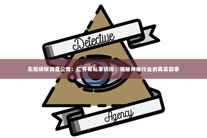 东莞侦探调查公司：仁怀有私家侦探：揭秘神秘行业的真实故事