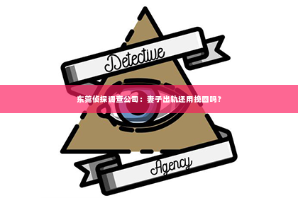 东莞侦探调查公司：妻子出轨还用挽回吗？