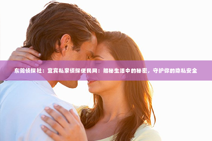 东莞侦探社：宜宾私家侦探便民网：揭秘生活中的秘密，守护你的隐私安全