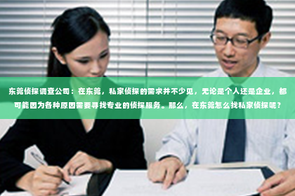 东莞侦探调查公司：在东莞，私家侦探的需求并不少见，无论是个人还是企业，都可能因为各种原因需要寻找专业的侦探服务。那么，在东莞怎么找私家侦探呢？下面，我就来和大家聊聊这个话题。