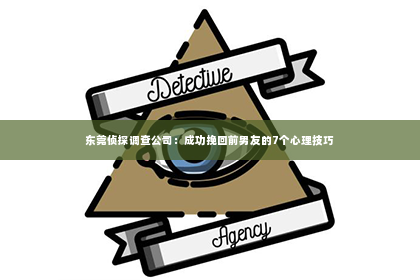 东莞侦探调查公司：成功挽回前男友的7个心理技巧
