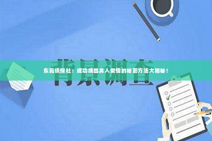 东莞侦探社：成功挽回男人爱情的秘密方法大揭秘！