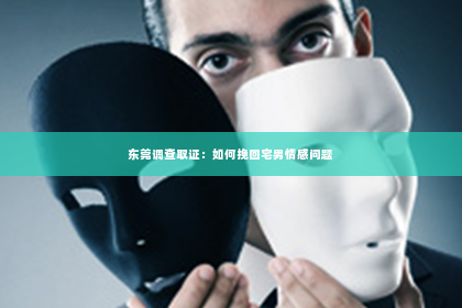 东莞调查取证：如何挽回宅男情感问题