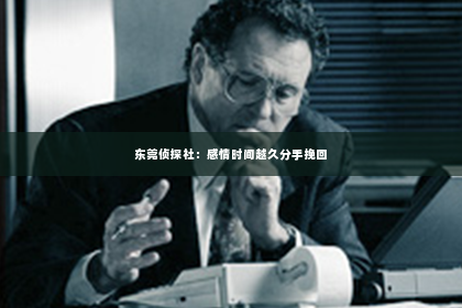 东莞侦探社：感情时间越久分手挽回