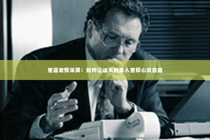 重返爱情深渊：如何让迷失的男人重获心灵自由