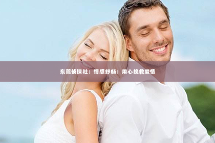 东莞侦探社：情感舒畅：用心挽救爱情