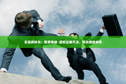 东莞侦探社：情感挽回  按照正确方法，成功挽回爱情