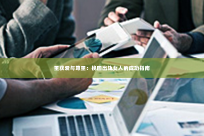 重获爱与尊重：挽回出轨女人的成功指南