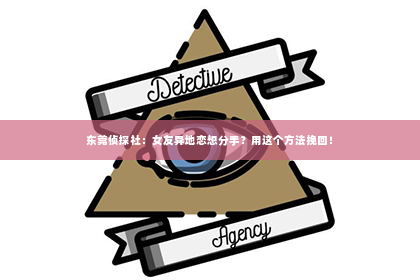 东莞侦探社：女友异地恋想分手？用这个方法挽回！