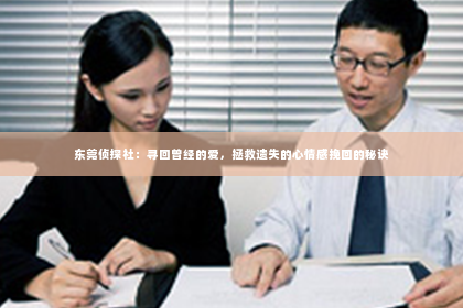 东莞侦探社：寻回曾经的爱，拯救遗失的心情感挽回的秘诀