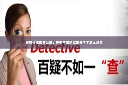 东莞侦探调查公司：妻子不离婚就闹分手了怎么挽回
