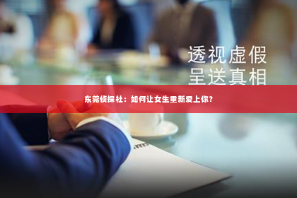 东莞侦探社：如何让女生重新爱上你？