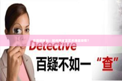 东莞侦探社：如何用语言艺术挽回爱情？