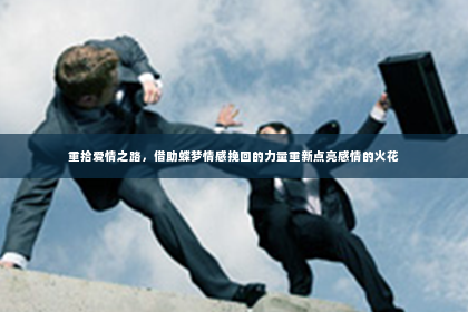 重拾爱情之路，借助蝶梦情感挽回的力量重新点亮感情的火花