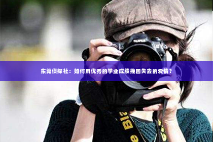 东莞侦探社：如何用优秀的学业成绩挽回失去的爱情？