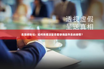东莞侦探社：如何用魔法复合能够挽回失去的爱情？