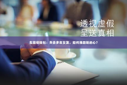 东莞侦探社：失去多年女友，如何挽回她的心？