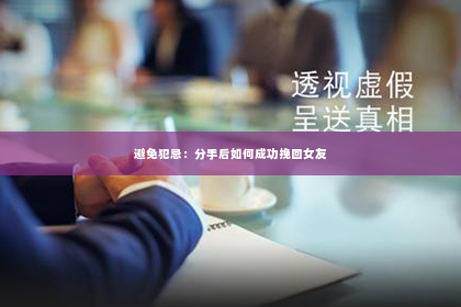 避免犯忌：分手后如何成功挽回女友