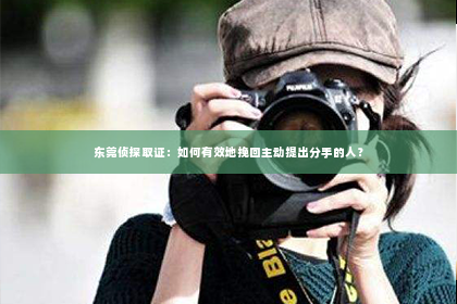 东莞侦探取证：如何有效地挽回主动提出分手的人？