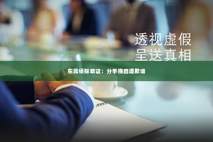 东莞侦探取证：分手挽回道歉语