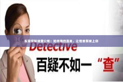 东莞侦探调查公司：如何挽回直男，让他重新爱上你