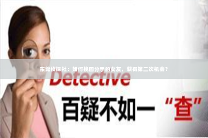 东莞侦探社：如何挽回分手的女友，获得第二次机会？