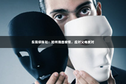 东莞侦探社：如何挽回爱情，应对父母反对