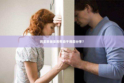 购买早餐是否有助于挽回分手？
