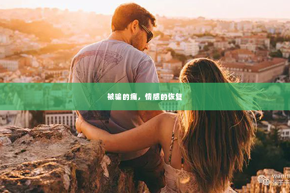 被骗的痛，情感的恢复